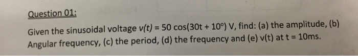 Solved Question 01: Given the sinusoidal voltage v(t) = 50 | Chegg.com