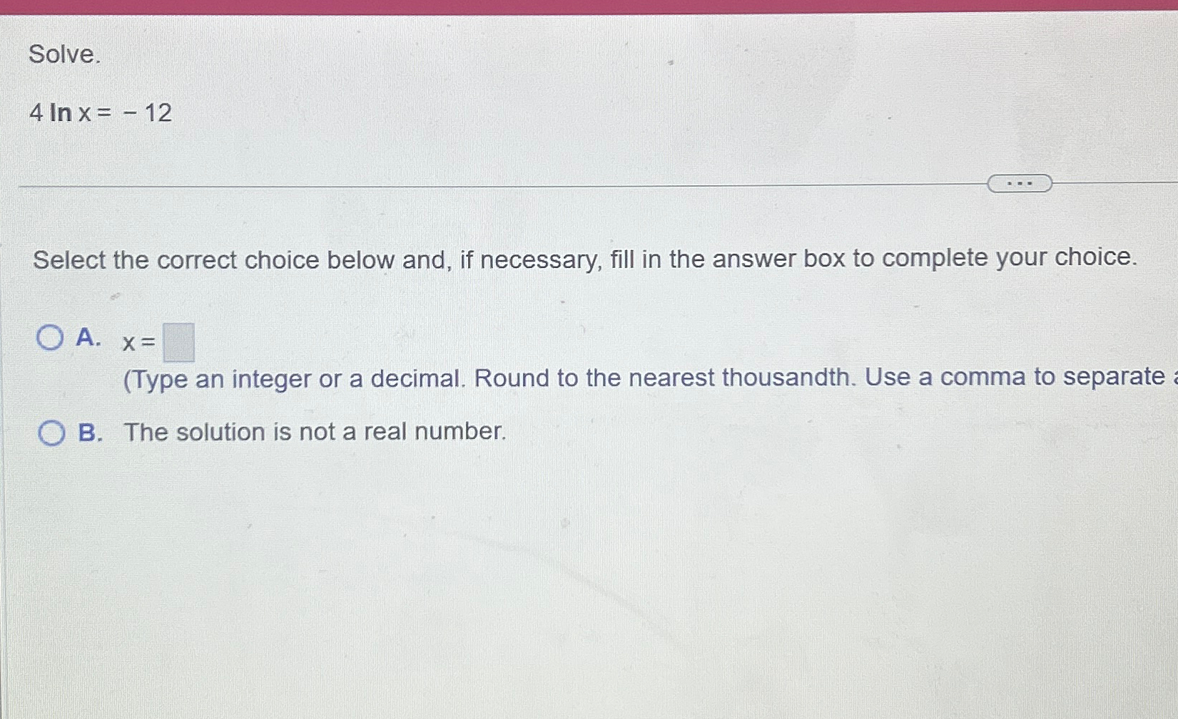 Solved Solve.4lnx=-12Select the correct choice below and, if | Chegg.com