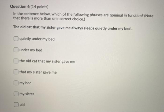 Question 6 (14 points) In the sentence below, which of the following phrases are nominal in function? (Note that there is mor
