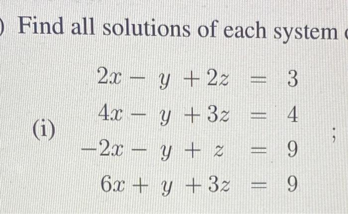 Find all solutions of each system \[ \text { (i) } \begin{aligned} 2 x-y+2 z & =3 \\ 4 x-y+3 z & =4 \\ -2 x-y+z & =9 \\ 6 x+y