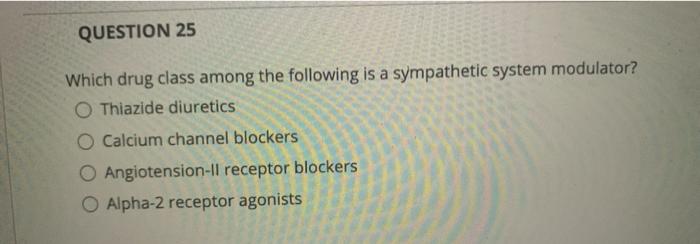 QUESTION 25 Which drug class among the following is a sympathetic system modulator? O Thiazide diuretics O Calcium channel bl