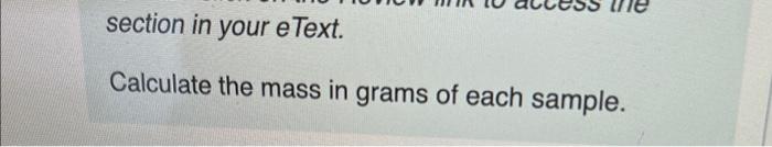 section in your eText.
Calculate the mass in grams of each sample.