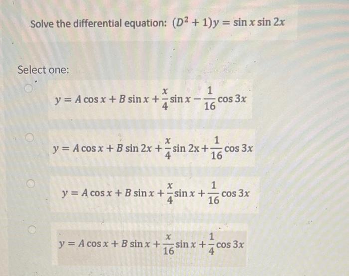 Solve the differential equation: \( \left(D^{2}+1\right) y=\sin x \sin 2 x \) Select one: \[ \begin{array}{l} y=A \cos x+B \s