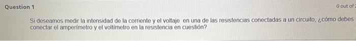 Si deseamos medir la intensidad de la corriente y el voltaje en una de las resistencias conectadas a un circuito, ¿cómo debes