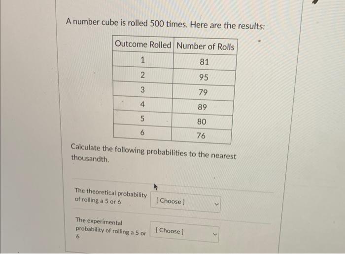 A number cube is rolled 500 times. Here are the results:
Calculate the following probabilities to the nearest thousandth.
The