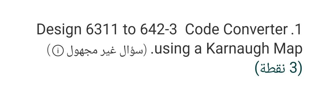 Solved Design 6311 to 642-3 Code Converter.1 (O ) using a | Chegg.com