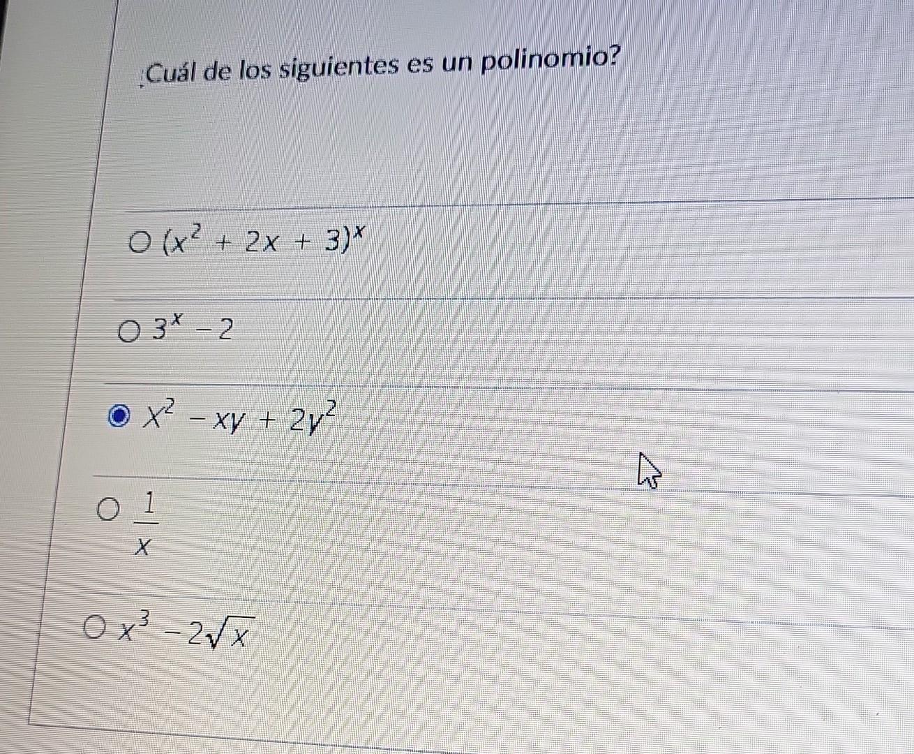 Cuál de los siguientes es un polinomio? \[ \left(x^{2}+2 x+3\right)^{x} \] \( 3^{x}-2 \) \( x^{2}-x y+2 y^{2} \) \( \frac{1}{