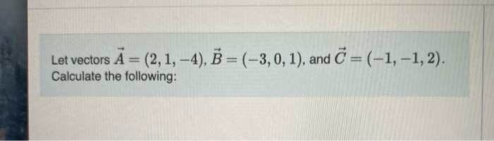 Solved Let vectors A = (2, 1, –4), B = (-3,0,1), and C = | Chegg.com