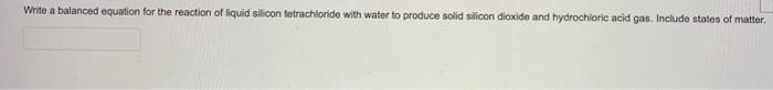 Write a balanced equation for the reaction of liquid silicon tetrachloride with water to produce solid slicon dioxide and hyd