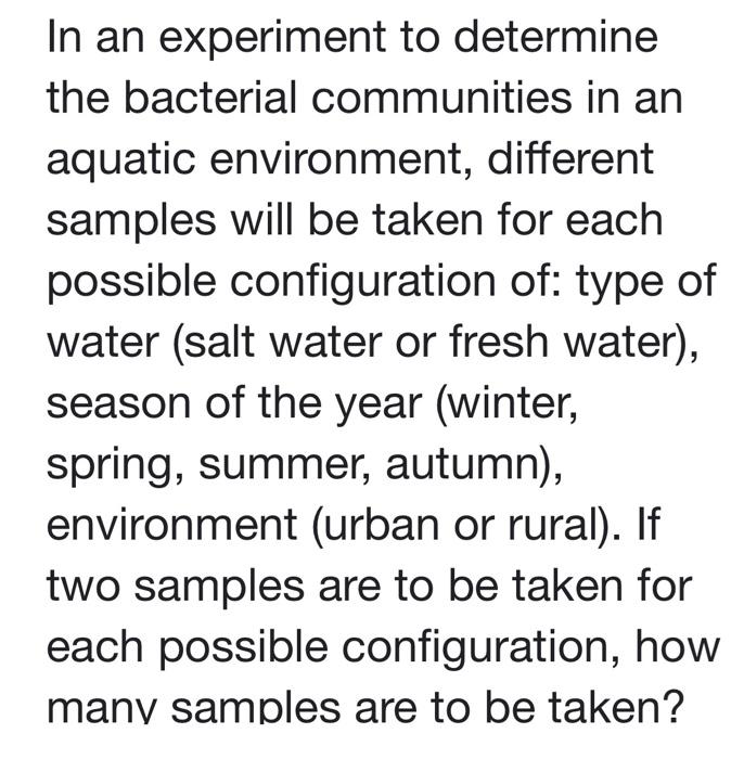 In an experiment to determine the bacterial communities in an aquatic environment, different samples will be taken for each p