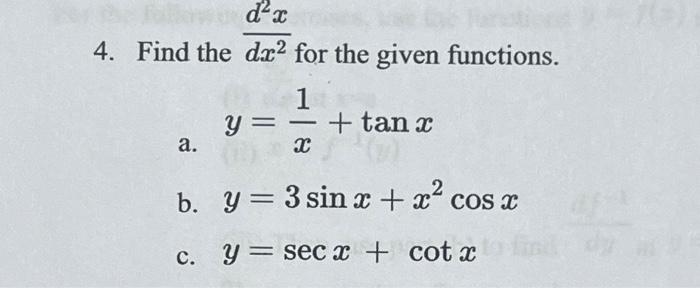 Find the \( \frac{d^{2} x}{d x^{2}} \) for the given functions. a. \( y=\frac{1}{x}+\tan x \) b. \( y=3 \sin x+x^{2} \cos x \