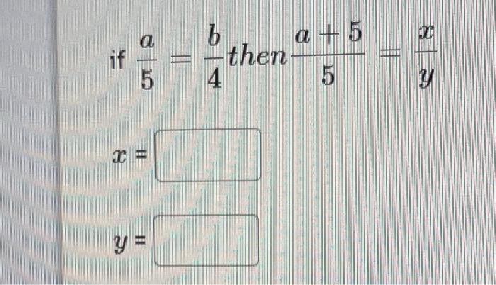 if \( \frac{a}{5}=\frac{b}{4} \) then \( \frac{a+5}{5}=\frac{x}{y} \)