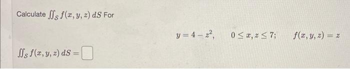 Calculate \( \iint_{\mathcal{S}} f(x, y, z) d S \) For \[ y=4-z^{2}, \quad 0 \leq x, z \leq 7 ; \quad f(x, y, z)=z \] \[ \iin