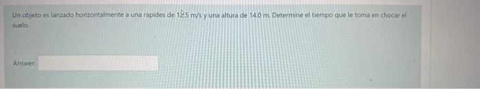 Un objeto es lanzado horizontaimente a una rapides de \( 125 \mathrm{~m} / \mathrm{s} \) y una altura de \( 14.0 \mathrm{~m}