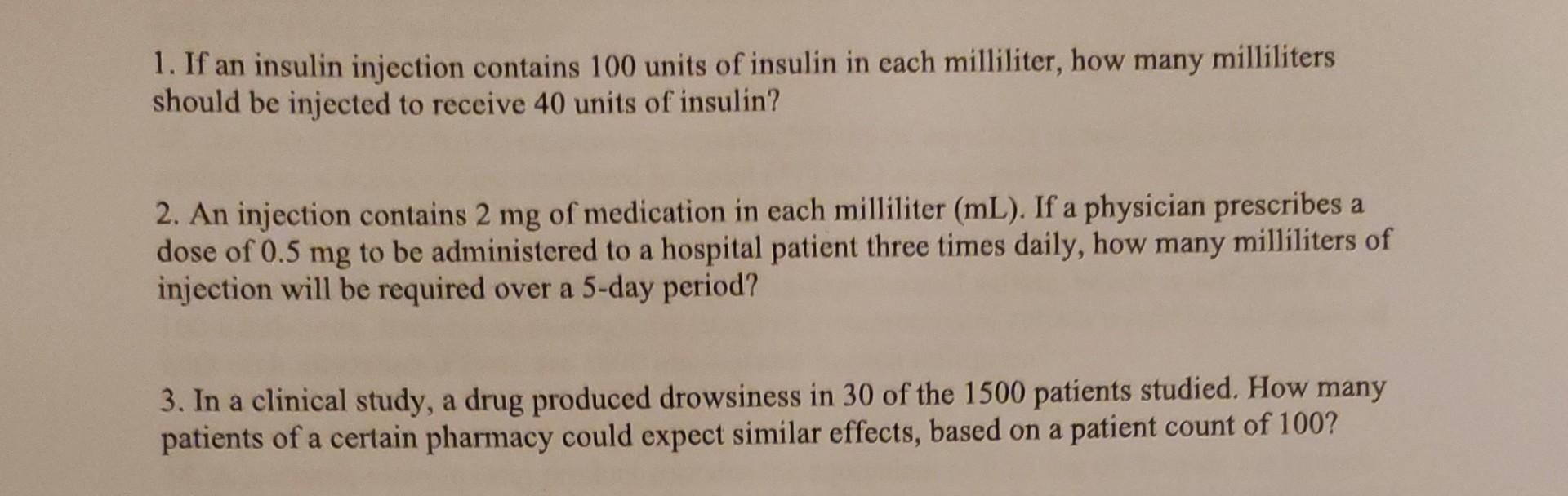 1. If an insulin injection contains 100 units of insulin in cach milliliter, how many milliliters should be injected to recei