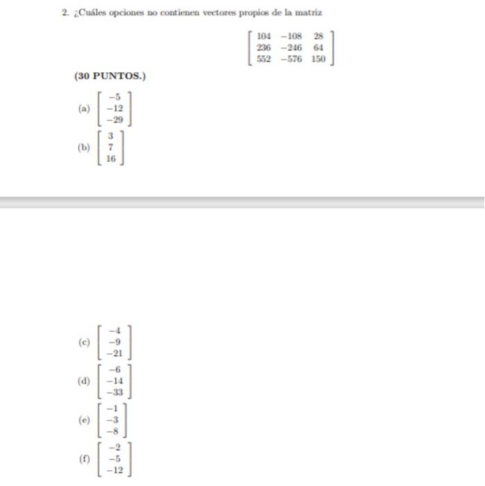 2. ¿Cuíles opciones no contienen vectores propios de la matriz \[ \left[\begin{array}{ccc} 104 & -108 & 28 \\ 236 & -246 & 64