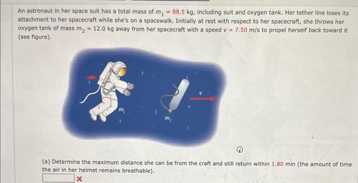 An astronaut in her space suit has a total mass of \( m_{1}=88.5 \mathrm{~kg} \), including suit and oxygen tank. Her tether