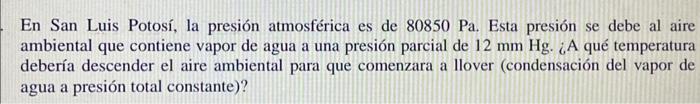 En San Luis Potosí, la presión atmosférica es de \( 80850 \mathrm{~Pa} \). Esta presión se debe al aire ambiental que contien