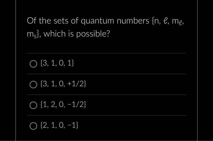 Of the sets of quantum numbers \( \left\{n, l, m_{\ell}\right. \), \( \left.m_{s}\right\} \), which is possible?
\( \{3,1,0,1