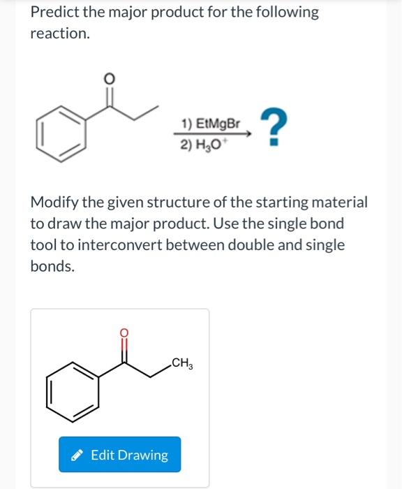 Predict the major product for the following reaction.
Modify the given structure of the starting material to draw the major p