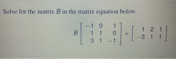 Solved Solve for the matrix B in the matrix equation below | Chegg.com