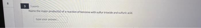 5 points
Name the major product(s) of a reaction of benzene with sulfur trioxide and sulfuric acid.