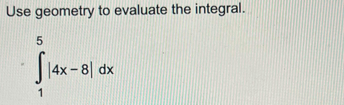 Solved Use geometry to evaluate the integral.∫15|4x-8|dx | Chegg.com
