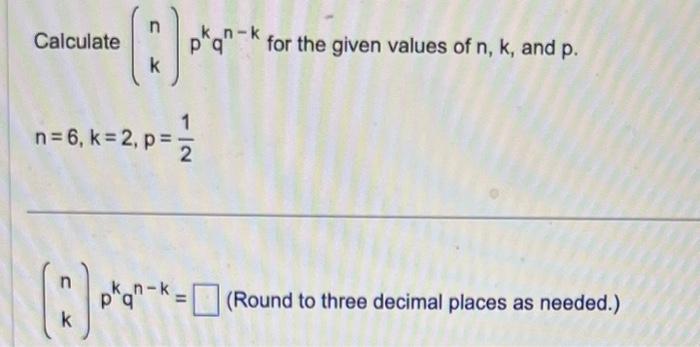 Solved Calculate (nk)pkqn−k for the given values of n,k, and | Chegg.com