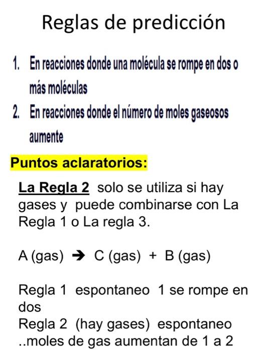 Reglas de predicción 1. En reacciones donde una molecula se rompe en doso mas moleculas 2. En reacciones donde el numero de m