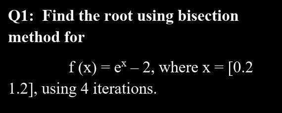 Solved Q1: Find The Root Using Bisection Method For F(x) = | Chegg.com