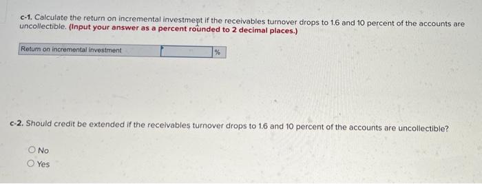 c-1. Calculate the return on incremental investment if the receivables turnover drops to \( 1.6 \) and 10 percent of the acco