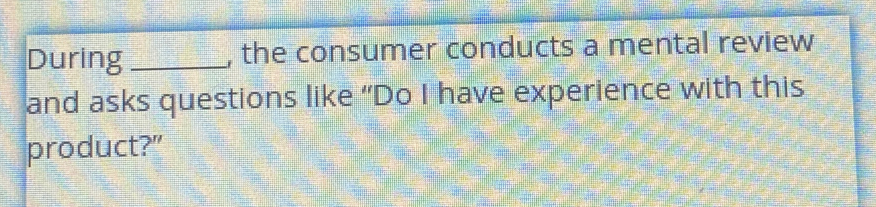 Solved During the consumer conducts a mental review and asks | Chegg.com