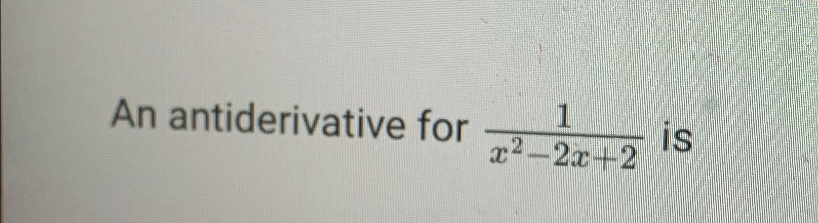 Solved An antiderivative for 1x2-2x+2 ﻿is | Chegg.com