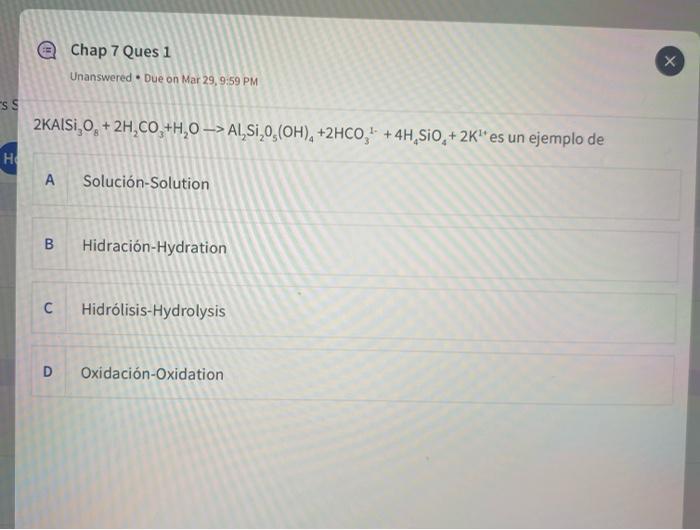 Chap 7 Ques 1 Unanswered. Due on Mar 29, 9:59 PM x X ess 2KAISI, O + 2H,CO,+H,0 -> AI,SI,0, (OH), +2HCO, + 4H SIO + 2K es u