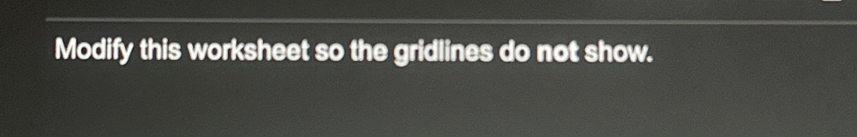 Solved Modify this worksheet so the gridlines do not show Chegg com