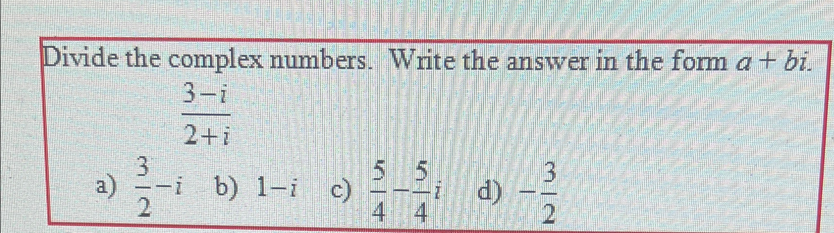 Solved Divide the complex numbers. Write the answer in the | Chegg.com