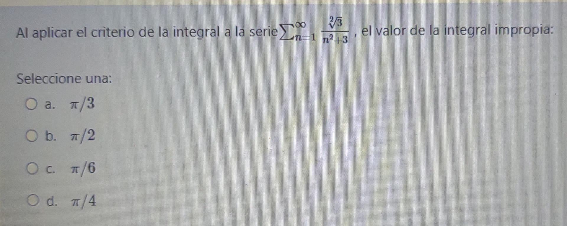 3 Al aplicar el criterio de la integral a la serie el valor de la integral impropia: 1 12 n23 Seleccione una: O a. O a. 1/3 O