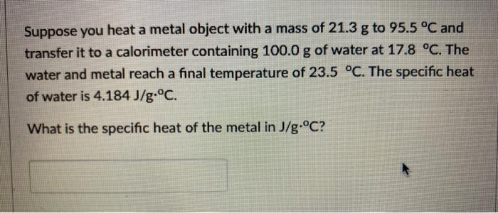 Solved Suppose You Heat A Metal Object With A Mass Of 21 3 G Chegg