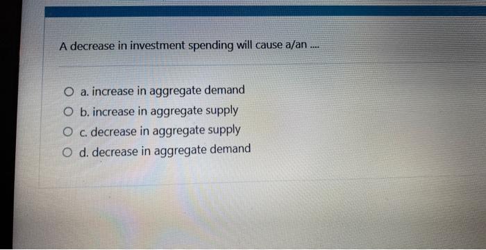 Solved A decrease in investment spending will cause a/an | Chegg.com