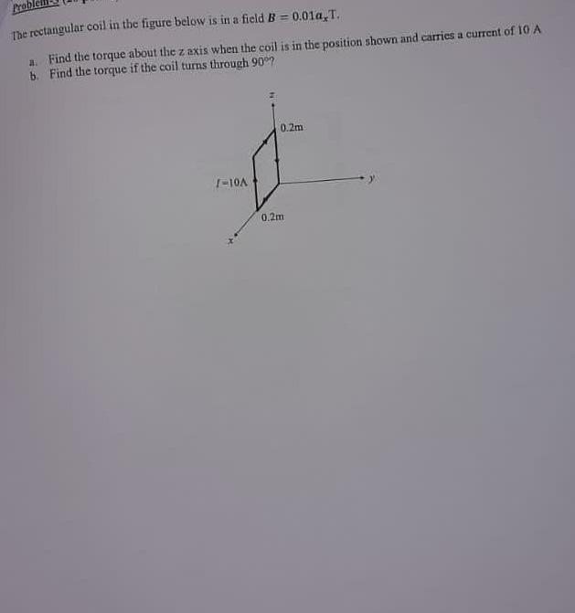 The rectangular coil in the figure below is in a field \( B=0.01 a_{x} T \).
a. Find the torque about the \( z \) axis when t