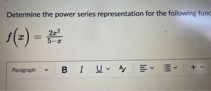 Determine the power series representation for the following fund
\[
f(x)=\frac{2 x^{2}}{5-x}
\]