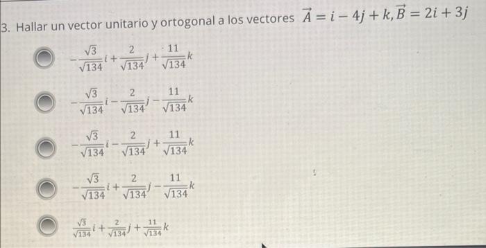 3. Hallar un vector unitario y ortogonal a los vectores \( \vec{A}=i-4 j+k, \vec{B}=2 i+3 j \) \( -\frac{\sqrt{3}}{\sqrt{134}