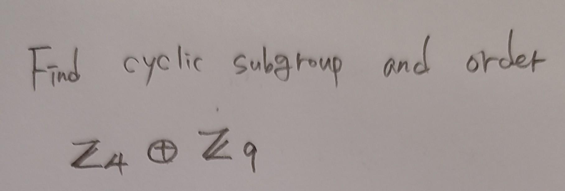 Solved Find cyclic subgroup and ordet Z4⊕Zq