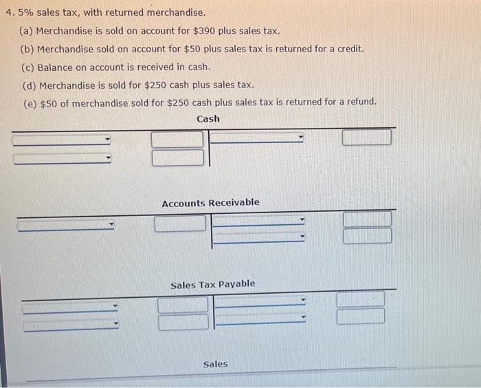 4. \( 5 \% \) sales tax, with returned merchandise.
(a) Merchandise is sold on account for \( \$ 390 \) plus sales tax.
(b) M