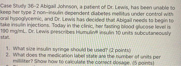 Case Study 36-2 Abigail Johnson, a patient of Dr. Lewis, has been unable to keep her type 2 non-insulin dependent diabetes me