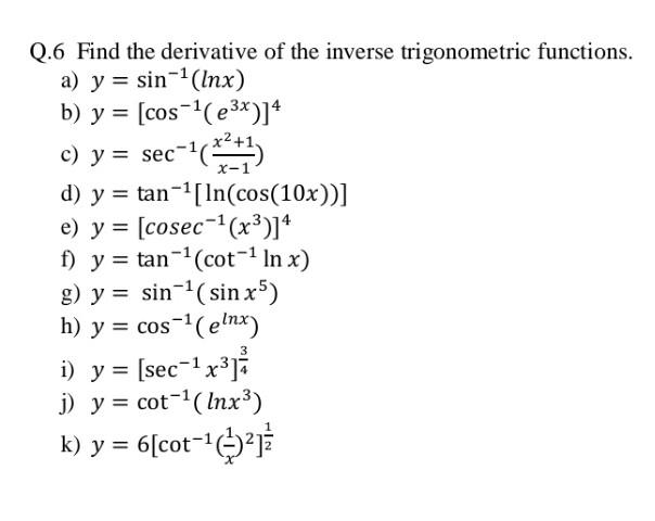 Q.6 Find the derivative of the inverse trigonometric functions. a) \( y=\sin ^{-1}(\ln x) \) b) \( y=\left[\cos ^{-1}\left(e^