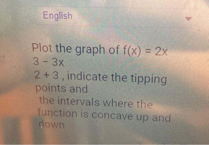 English Plot the graph of f(x) = 2x 3 - 3x 2+3, indicate the tipping points and the intervals where the function is concave u