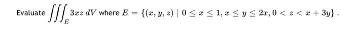 Evaluate \( \iiint_{E} 3 x z d V \) where \( E=\{(x, y, z) \mid 0 \leq x \leq 1, x \leq y \leq 2 x, 0<z<x+3 y\} \).