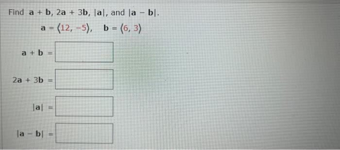 Solved Find a+b,2a+3b,∣a∣, and ∣a−b∣ a= 12,−5),b= 6,3 a+b= | Chegg.com
