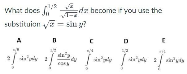 What does \( \int_{0}^{1 / 2} \frac{\sqrt{x}}{\sqrt{1-x}} d x \) become if you use the substituion \( \sqrt{x}=\sin y \) ?